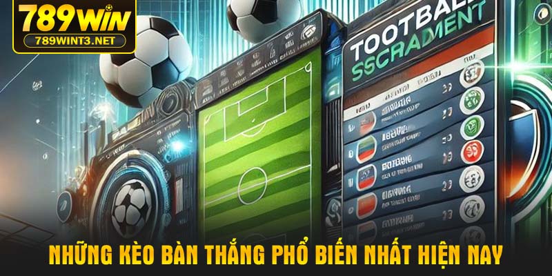 Những kèo bàn thắng phổ biến nhất hiện nay