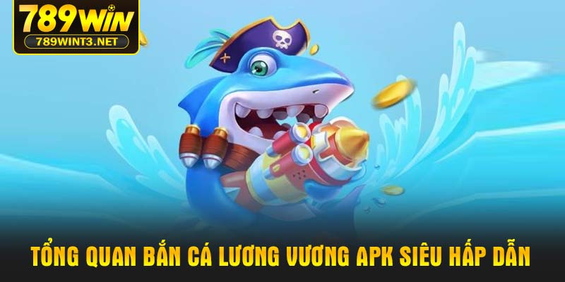 Tổng quan bắn cá lương vương apk siêu hấp dẫn